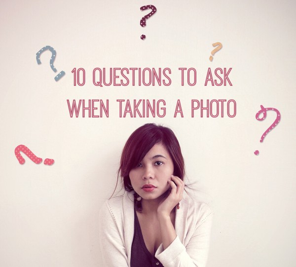 10 Questions to Ask When Taking a Photo